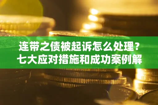 济南连带之债被起诉怎么处理？七大应对措施和成功案例解析