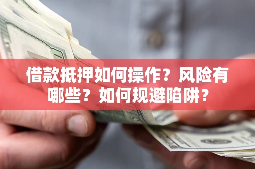 济南借款抵押如何操作?风险有哪些?如何规避陷阱? 济南借款抵押如何操作?风险有哪些?如何规避陷阱?