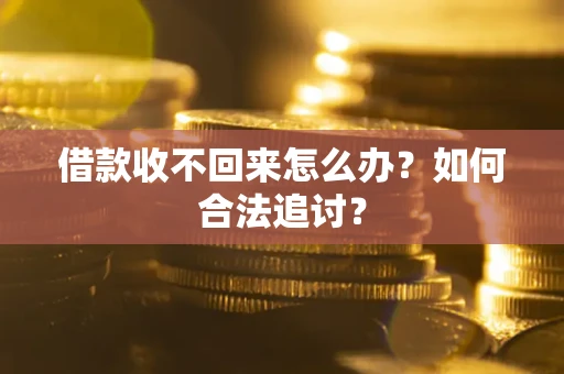 济南借款收不回来怎么办？如何合法追讨？