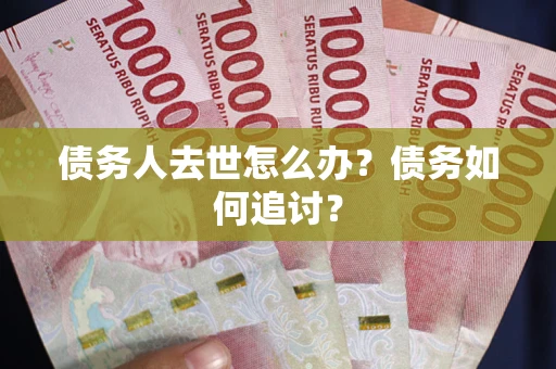 济南债务人去世怎么办？债务如何追讨？