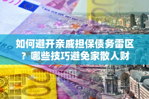 济南如何避开亲戚担保债务雷区？哪些技巧避免家散人财
