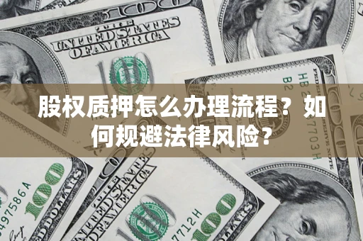 济南股权质押怎么办理流程？如何规避法律风险？