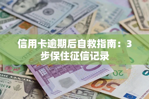 济南信用卡逾期后自救指南：3步保住征信记录