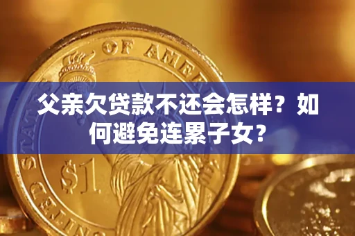 济南父亲欠贷款不还会怎样？如何避免连累子女？