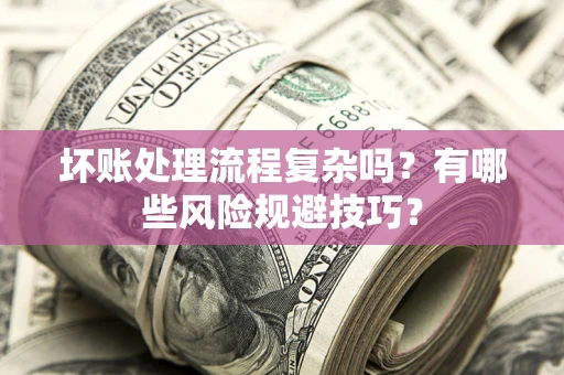 济南坏账处理流程复杂吗？有哪些风险规避技巧？