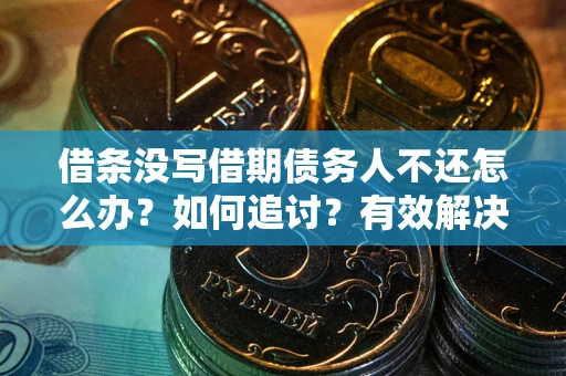 济南借条没写借期债务人不还怎么办？如何追讨？有效解决方案！