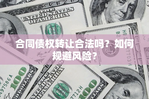 济南合同债权转让合法吗?如何规避风险? 济南合同债权转让合法吗?如何规避风险?