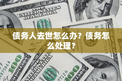 济南债务人去世怎么办？债务怎么处理？