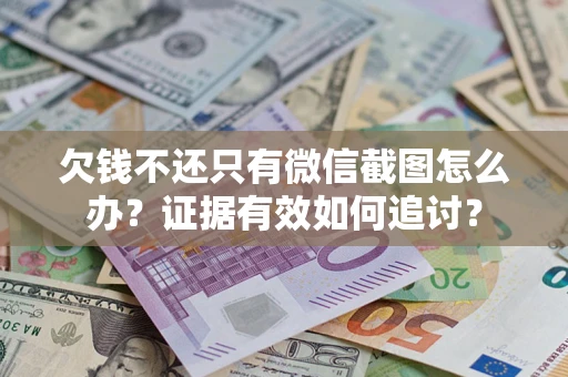 济南欠钱不还只有微信截图怎么办？证据有效如何追讨？