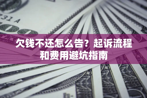 济南欠钱不还怎么告?起诉流程和费用避坑指南 济南欠钱不还怎么告?起诉流程和费用避坑指南