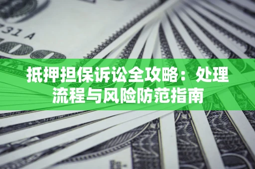 济南抵押担保诉讼全攻略：处理流程与风险防范指南