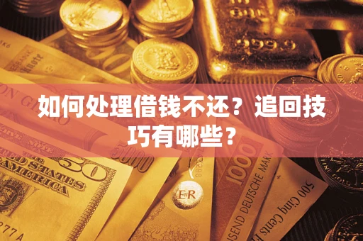 济南如何处理借钱不还？追回技巧有哪些？