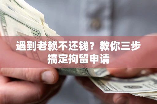济南遇到老赖不还钱？教你三步搞定拘留申请