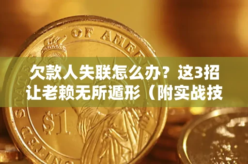 济南欠款人失联怎么办？这3招让老赖无所遁形（附实战技巧）