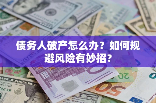 济南债务人破产怎么办？如何规避风险有妙招？