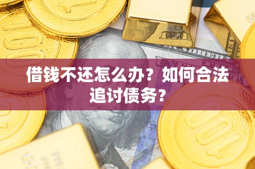 济南借钱不还怎么办？如何合法追讨债务？