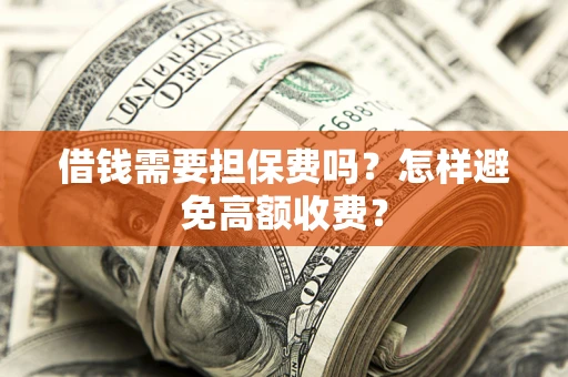 济南借钱需要担保费吗？怎样避免高额收费？