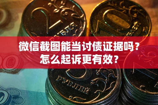 济南微信截图能当讨债证据吗？怎么起诉更有效？