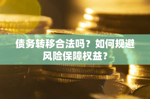 济南债务转移合法吗？如何规避风险保障权益？