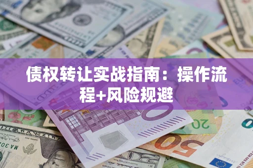 济南债权转让实战指南：操作流程+风险规避