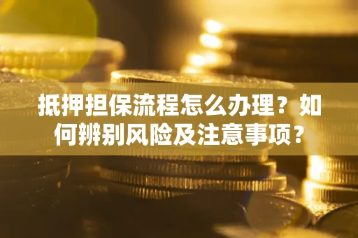 济南抵押担保流程怎么办理？如何辨别风险及注意事项？