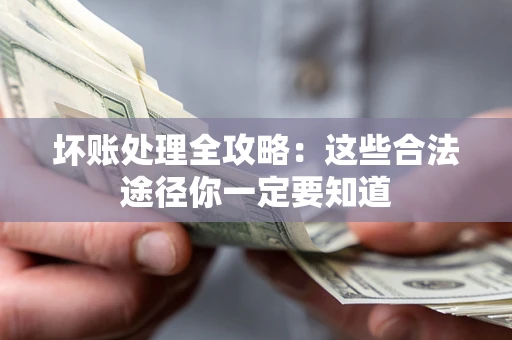 济南坏账处理全攻略：这些合法途径你一定要知道