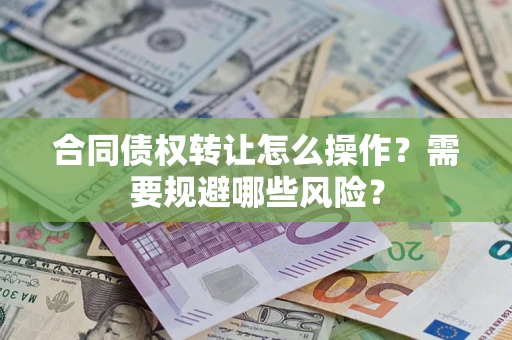 济南合同债权转让怎么操作？需要规避哪些风险？