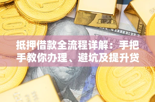 济南抵押借款全流程详解：手把手教你办理、避坑及提升贷款额度