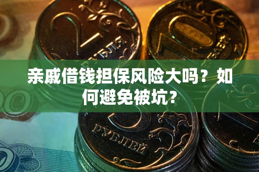 济南亲戚借钱担保风险大吗？如何避免被坑？
