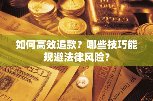 济南如何高效追款？哪些技巧能规避法律风险？