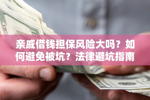 济南亲戚借钱担保风险大吗？如何避免被坑？法律避坑指南