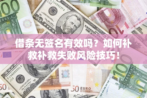 济南借条无签名有效吗？如何补救补救失败风险技巧！