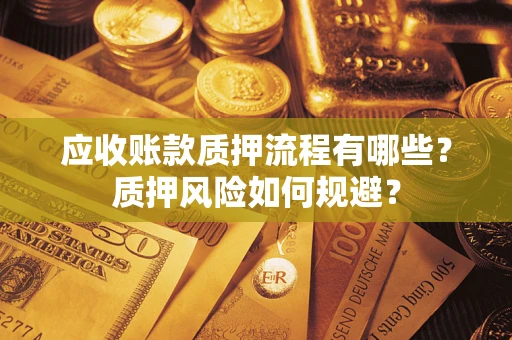 济南应收账款质押流程有哪些？质押风险如何规避？