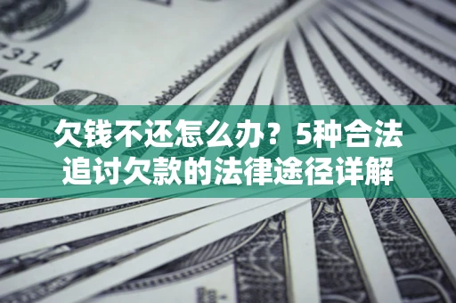 济南欠钱不还怎么办？5种合法追讨欠款的法律途径详解