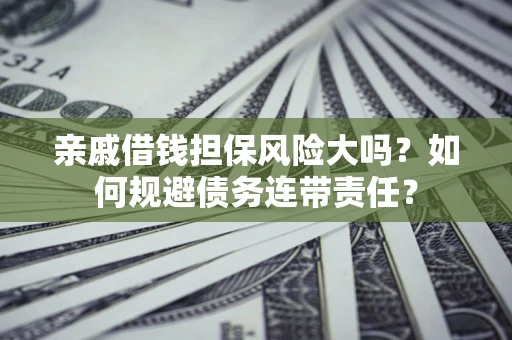 济南亲戚借钱担保风险大吗？如何规避债务连带责任？