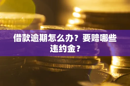 济南借款逾期怎么办？要赔哪些违约金？