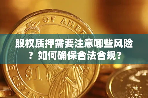 济南股权质押需要注意哪些风险？如何确保合法合规？