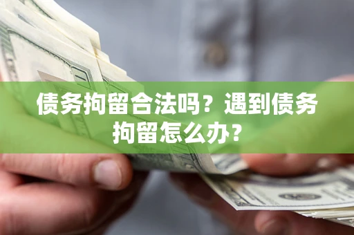 济南债务拘留合法吗？遇到债务拘留怎么办？