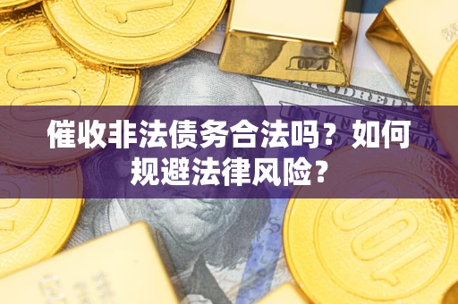 济南催收非法债务合法吗？如何规避法律风险？