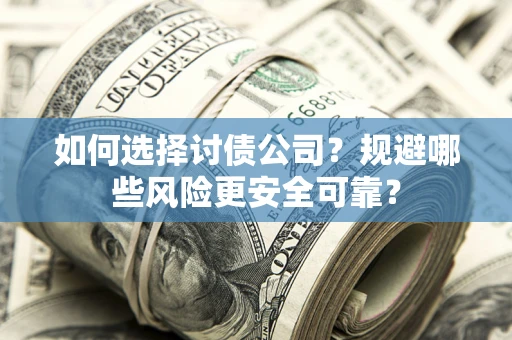 济南如何选择讨债公司？规避哪些风险更安全可靠？