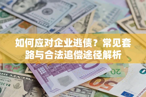 济南如何应对企业逃债？常见套路与合法追偿途径解析