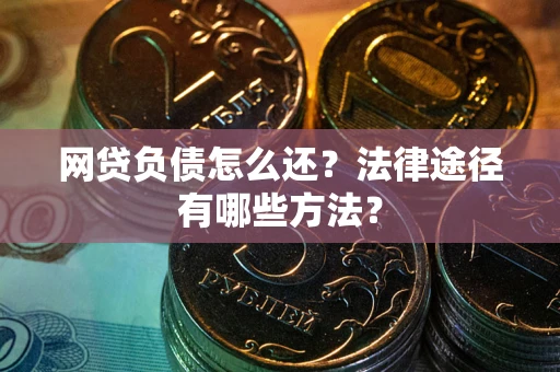 济南网贷负债怎么还？法律途径有哪些方法？