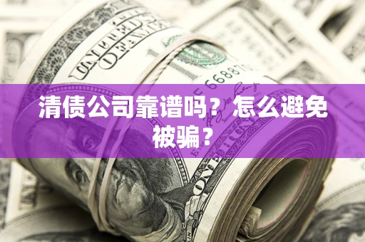 济南清债公司靠谱吗？怎么避免被骗？