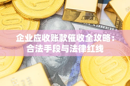 济南企业应收账款催收全攻略：合法手段与法律红线