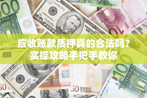 济南应收账款质押真的合法吗？实操攻略手把手教你