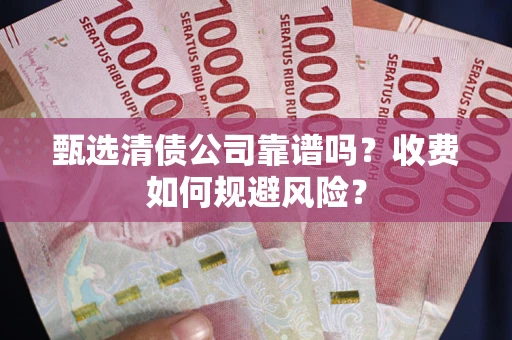 济南甄选清债公司靠谱吗？收费如何规避风险？
