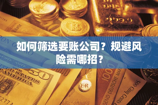 济南如何筛选要账公司？规避风险需哪招？