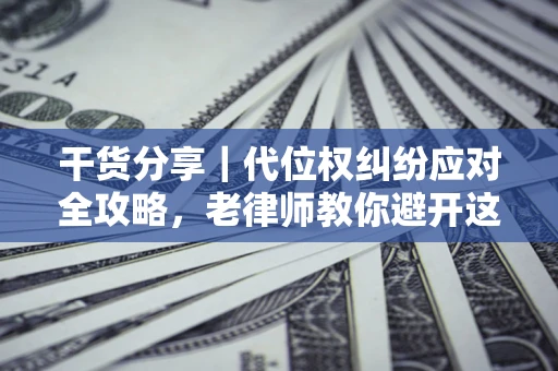 济南干货分享｜代位权纠纷应对全攻略，老律师教你避开这5大雷区