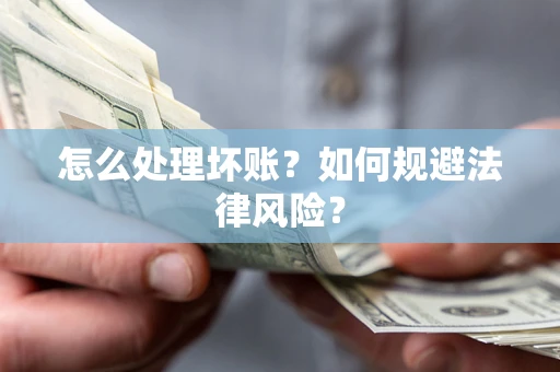 济南怎么处理坏账？如何规避法律风险？