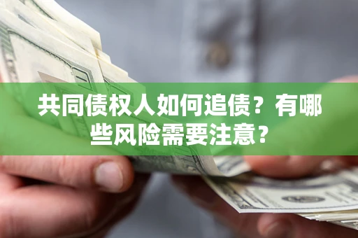 济南共同债权人如何追债？有哪些风险需要注意？